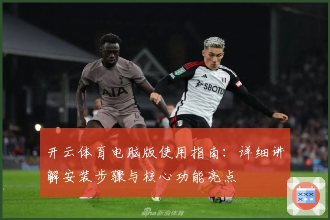 开云体育电脑版使用指南：详细讲解安装步骤与核心功能亮点