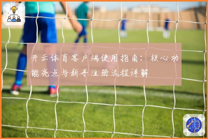 开云体育客户端使用指南：核心功能亮点与新手注册流程详解