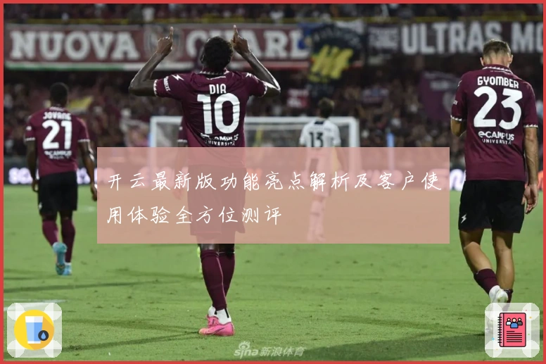 开云最新版功能亮点解析及客户使用体验全方位测评