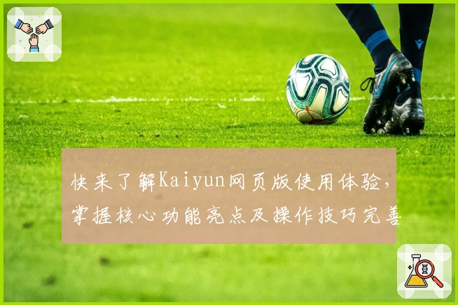 快来了解Kaiyun网页版使用体验，掌握核心功能亮点及操作技巧完善指南