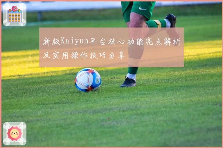 新版Kaiyun平台核心功能亮点解析及实用操作技巧分享