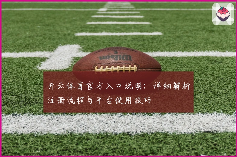 开云体育官方入口说明：详细解析注册流程与平台使用技巧