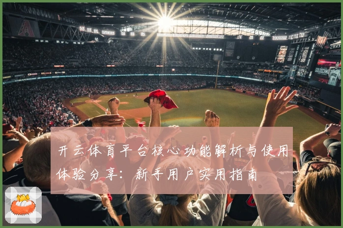 开云体育平台核心功能解析与使用体验分享：新手用户实用指南
