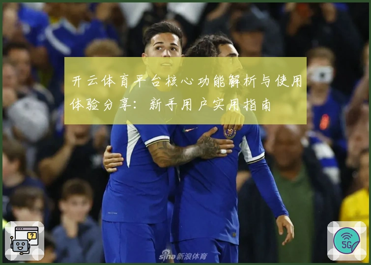开云体育平台核心功能解析与使用体验分享：新手用户实用指南