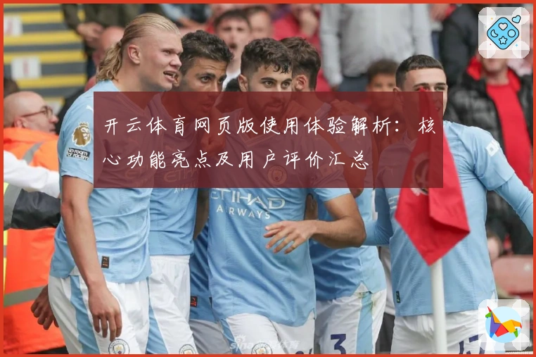 开云体育网页版使用体验解析：核心功能亮点及用户评价汇总