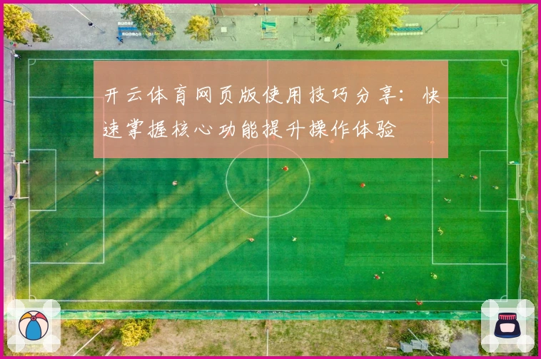 开云体育网页版使用技巧分享：快速掌握核心功能提升操作体验