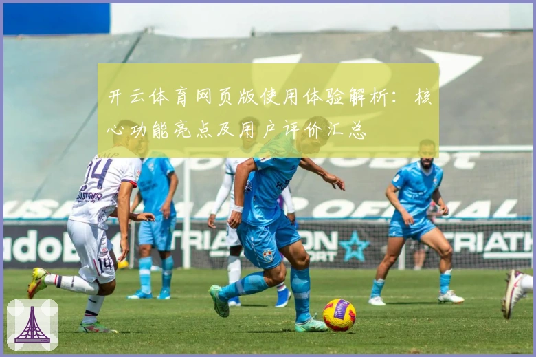 开云体育网页版使用体验解析：核心功能亮点及用户评价汇总