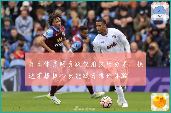 开云体育网页版使用技巧分享：快速掌握核心功能提升操作体验