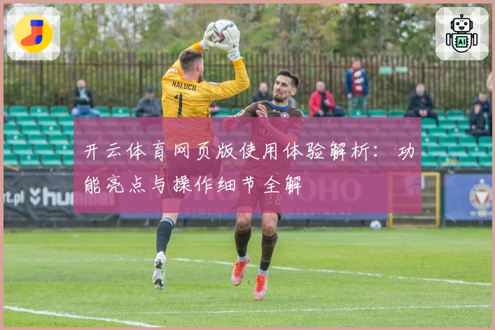 开云体育网页版使用体验解析：功能亮点与操作细节全解