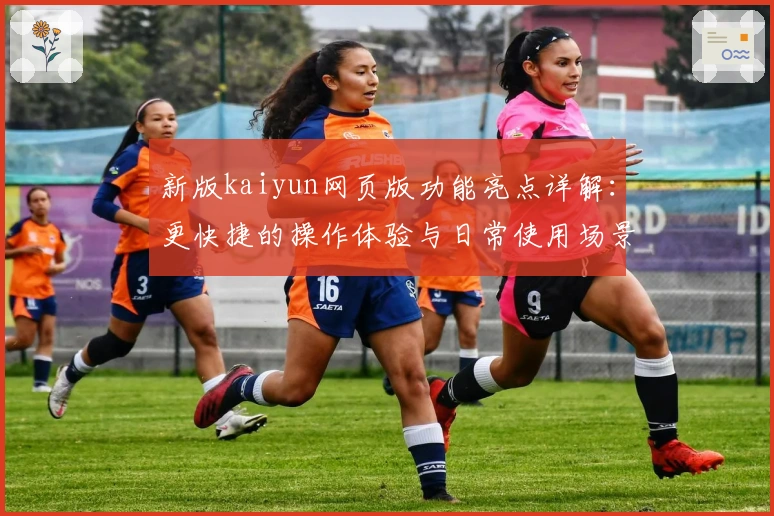 新版kaiyun网页版功能亮点详解：更快捷的操作体验与日常使用场景解析