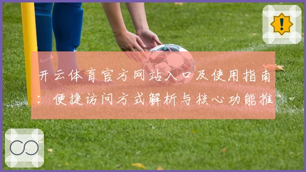 开云体育官方网站入口及使用指南：便捷访问方式解析与核心功能推荐