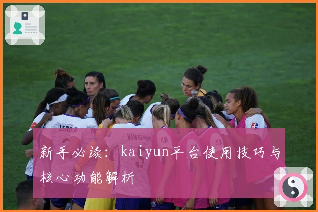新手必读：kaiyun平台使用技巧与核心功能解析