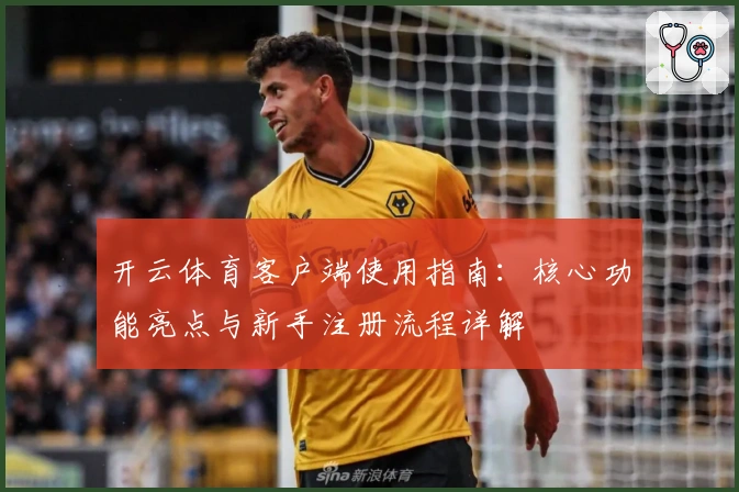 开云体育客户端使用指南：核心功能亮点与新手注册流程详解