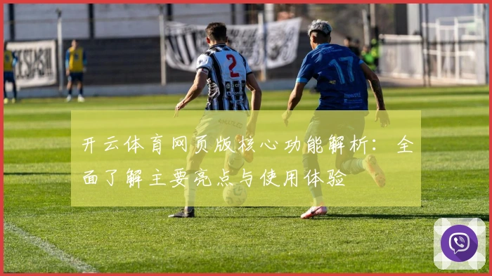 开云体育网页版核心功能解析：全面了解主要亮点与使用体验
