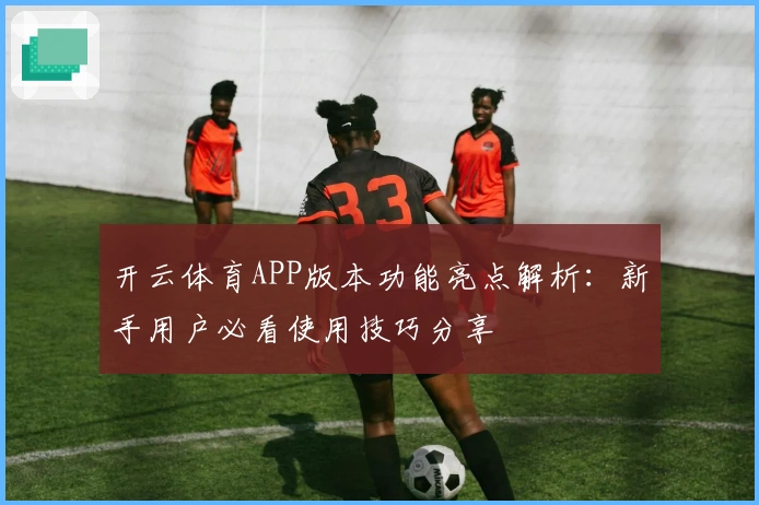开云体育APP版本功能亮点解析：新手用户必看使用技巧分享