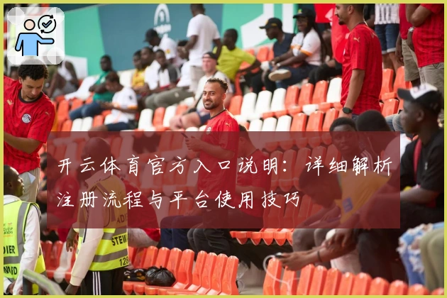 开云体育官方入口说明：详细解析注册流程与平台使用技巧