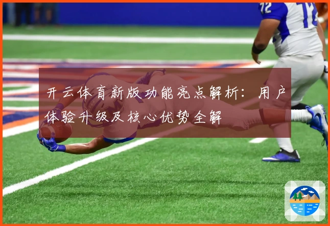 开云体育新版功能亮点解析：用户体验升级及核心优势全解