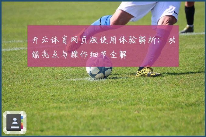 开云体育网页版使用体验解析：功能亮点与操作细节全解