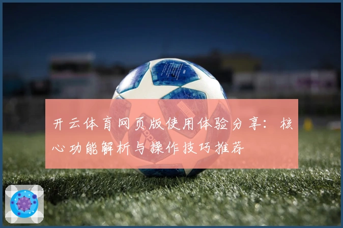 开云体育网页版使用体验分享：核心功能解析与操作技巧推荐
